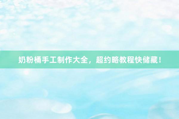 奶粉桶手工制作大全，超约略教程快储藏！