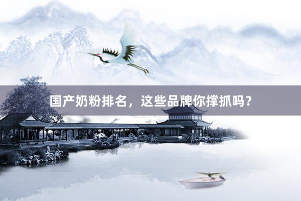 国产奶粉排名，这些品牌你撑抓吗？