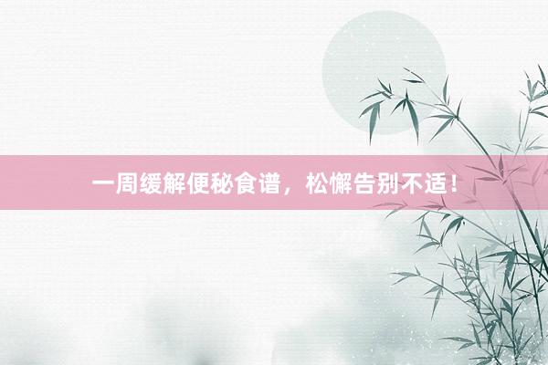 一周缓解便秘食谱，松懈告别不适！
