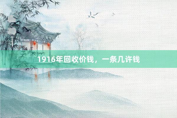 1916年回收价钱，一条几许钱